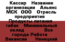 Кассир › Название организации ­ Альянс-МСК, ООО › Отрасль предприятия ­ Продукты питания, табак › Минимальный оклад ­ 25 000 - Все города Работа » Вакансии   . Ненецкий АО